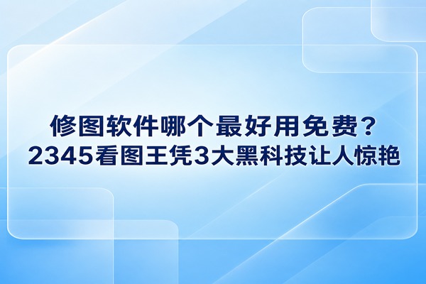 我们平时整理照片或者资料时，总需要改动一下图片。很多人都在寻找修图软件哪个最好用免费，毕竟谁也不想为了剪裁或加个水印就去下载庞大又收费的专业软件。其实2345看图王就是一个很棒的选择，能快速看图，也能顺手完成各种基础的修改，让我们的日常照片处理变得非常简单和轻松。