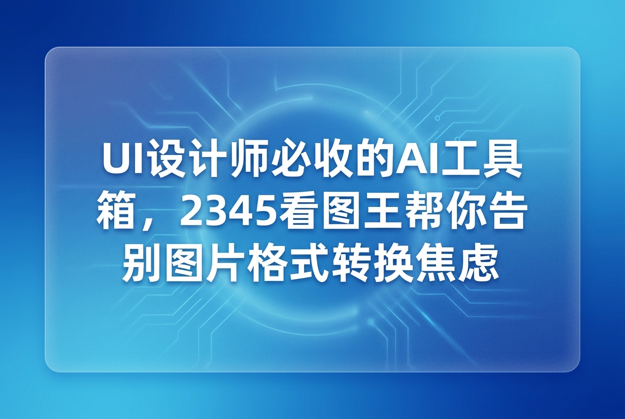 如果你觉得做UI设计最难的是创意，那可能还没体会过被图片格式支配的痛苦。其实每天面对各种各样的交付需求，格式转换真的是一件让人头疼的琐事。很多人都在寻找一款好用的设计师ai工具箱来提高效率。在这个时候，我们其实可以配合2345看图王来处理这些日常工作，它轻巧方便，能够帮我们轻松搞定各种图片问题，让设计过程变得更顺畅。