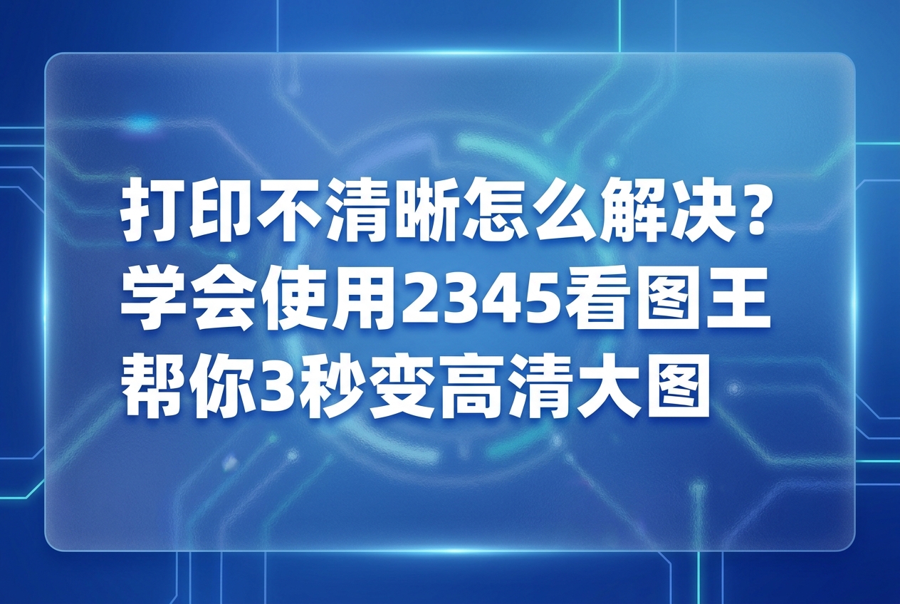 我们经常遇到把照片传到电脑准备打印，结果发现打印不清晰怎么解决。很多人在打印照片时，都会遇到照片模糊、洗出来细节不清楚的情况。大家其实都希望能快速处理好，这时候2345看图王就能派上大用场。作为得力助手，2345看图王可以帮你把模糊照片变清楚，让你不再为打印发愁。接下来我们聊聊，怎么用它来搞定这些让人困扰的图片打印问题。