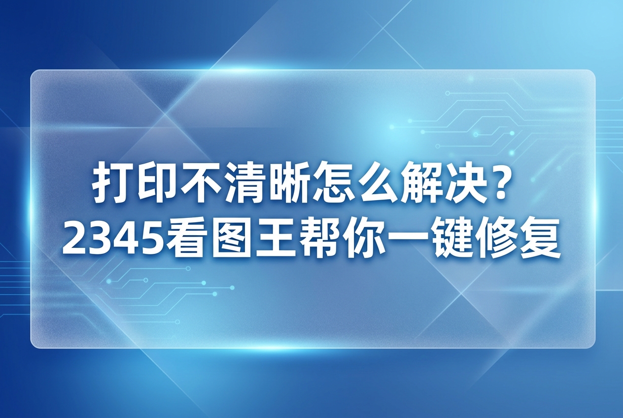 大家平时整理文档或者打印照片的时候，总会遇到让人心里发堵的情况。兴冲冲地把一张好看的图片发送给打印机，结果印出来的纸张上全是小斑点，要不就是线条模糊，连字都看不清楚，让人直发愁电脑打印不清晰怎么解决。其实这时候你可以试试用2345看图王来辅助，它能帮你轻松理清头绪，下面我们就来仔细聊聊，怎样让你的打印效果重新变得清晰好看起来。