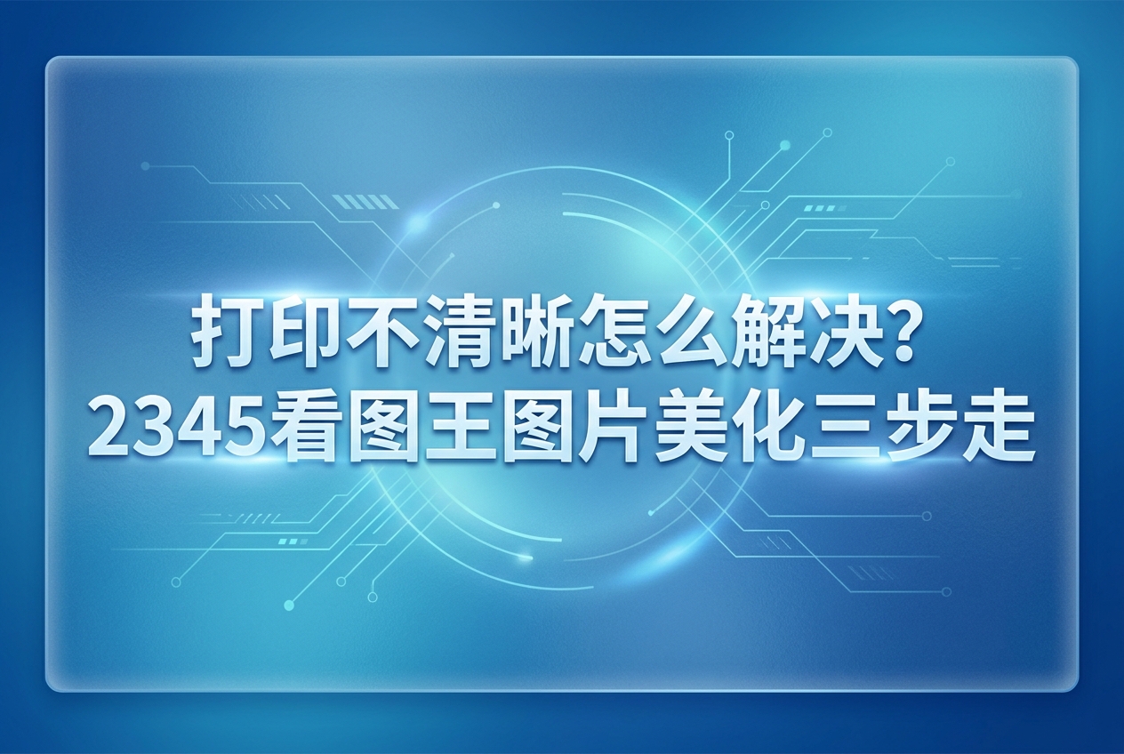 平时在屏幕上看着挺精细，一打印出来就容易变得模糊。面对这种让人无奈的情况，很多人都在积极寻找解决办法。其实大家想要了解打印不清晰怎么解决，可以先尝试用2345看图王在电脑上查看一下原图的各种属性。我们只有先找到影响清晰度的具体原因，才能更好地让画面重新焕发生机。