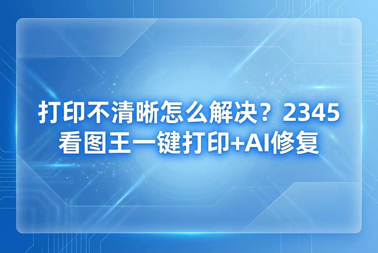 大家在日常办公或者生活中，常会遇到需要把图片或文档打印出来的场景。很多时候高高兴兴放进纸张，结果出来的内容却模模糊糊，连字迹都看不清。看着模糊的手稿，很多人都会感到头疼，完全不知道问题出在哪里。关于打印不清晰怎么解决，其实很多人习惯直接去拍打设备。如果你在电脑里安装了2345看图王，就可以在打印前做好优化，帮我们省去很多不必要的麻烦。