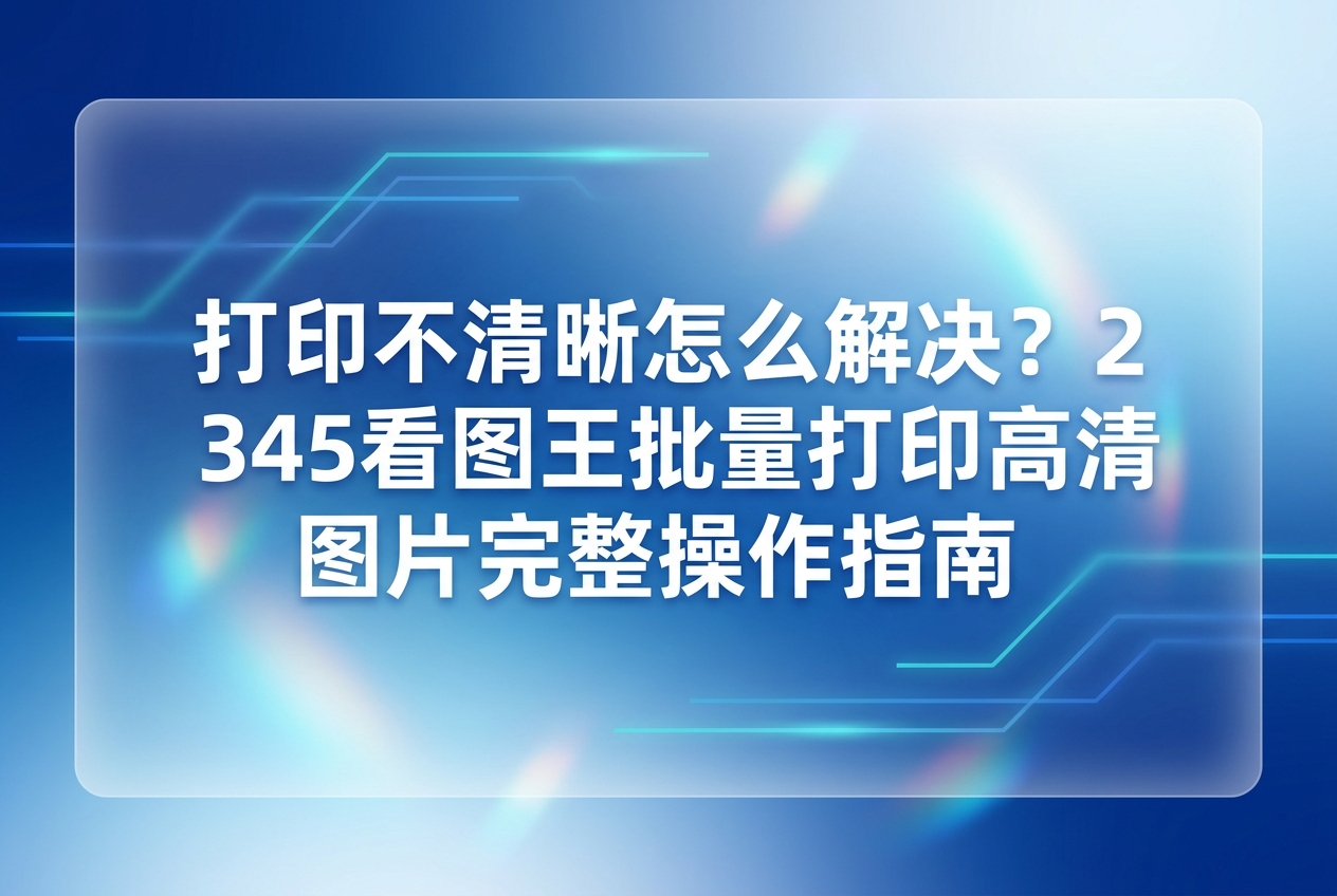 在日常生活和工作中，经常需要批量打印照片。有时候选好了图片，印出来的纸张上却全是模糊的重影，这时候大家肯定会头疼打印不清晰怎么解决。其实2345看图王能帮你打消这个顾虑，它能帮你快速看图，也能很好地搞定高清输出。如果你正对着模糊的纸张发愁，可以用2345看图王来试试看，帮你搞定批量的高清打印。