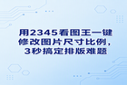 日常工作中，每次把图片拉进文档，总会发现有些图片的图片尺寸比例不对，导致整体排版乱作一团。为了解决这个问题，很多人会去寻找各种复杂的处理软件。好在我们经常使用的2345看图王就能帮大家轻松搞定这些琐碎的调整工作。这款方便的2345看图王可以在极短的时间内修改好图片的图片尺寸比例，让繁重的排版任务变得非常省心。