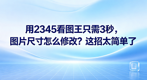 很多人都会遇到图片尺寸调整的问题,其实不用特意去找复杂的教程,直接使用2345看图王这款工具,只要几秒钟就能解决图片尺寸怎么修改的难题。借助2345看图王能让这个令人头疼的工作变得非常简单,普通用户第一次操作也可以轻轻松松上手搞定。