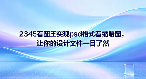 电脑不能直接预览PSD文件让很多人头疼。我们可以用它解决这个难题,直接在文件夹里实现psd格式看缩略图。这样你不用打开庞大的设计软件,就能看清设计图的细节。只要你在电脑里安装了2345看图王,就能轻松管理各种设计文件。下面我们就来教大家如何使用这款实用的软件,让你的设计工作变得更加高效。