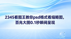 2345看图王具备出色的PSD格式预览功能，完美解决了无法直接查看PSD缩略图的困扰，即便面对上百兆的庞大设计源文件，它也能做到在0.1秒内极速打开。