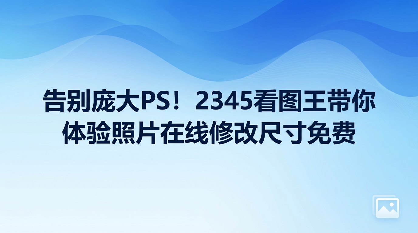 很多人在处理工作或者日常分享的时候,经常会遇到图片太大的问题。如果为了改个大小就去下载动辄几个G的专业修图软件,实在是太折腾了。这时候,我们通常会希望能实现照片在线修改尺寸免费。作为一个轻量且实用的工具,2345看图王图片尺寸调整功能或许能给你带来不一样的体验。我们不需要去研究复杂的图层,也不需要面对令人头疼的参数,它就可以帮我们轻松搞定这些繁琐的操作。