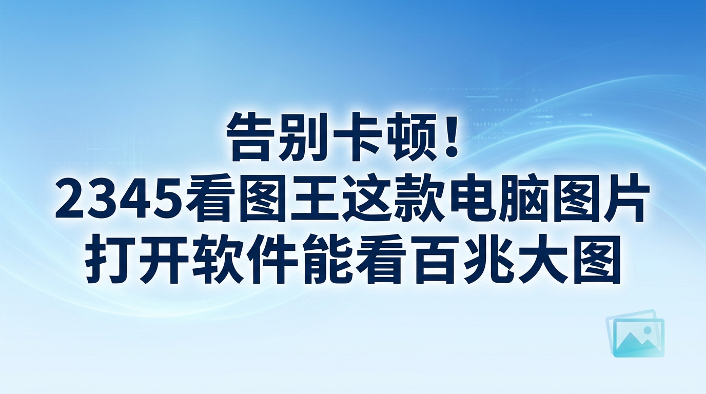 无论是工作办公还是日常娱乐，双击高清大图后电脑长时间无响应，甚至直接卡死，这种体验着实让人烦闷。当这种糟糕状况频繁发生，就说明你目前所用的电脑图片打开软件在性能上已经落后，无法承载你的看图需要了。此时，将看图工具换成一个能流畅运行的电脑图片打开软件，就成了一件非常要紧的事。2345看图王作为电脑图片打开软件，专门针对大图加载卡顿的痛点进行了研发。