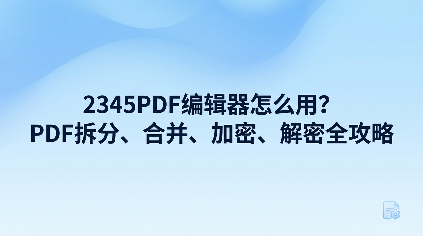 很多人想知道2345pdf编辑器怎么用，其实方法非常直接，你只要在电脑里打开2345看图王，就能直接唤起内置的2345pdf编辑器来处理各种文件。平时我们用2345看图王查看各种材料，遇到需要拆分长文档、合并多个零散报表或者给合同加密解密的时候，只要借助2345看图王自带的2345pdf编辑器就能快速搞定，用起来省心又顺手。