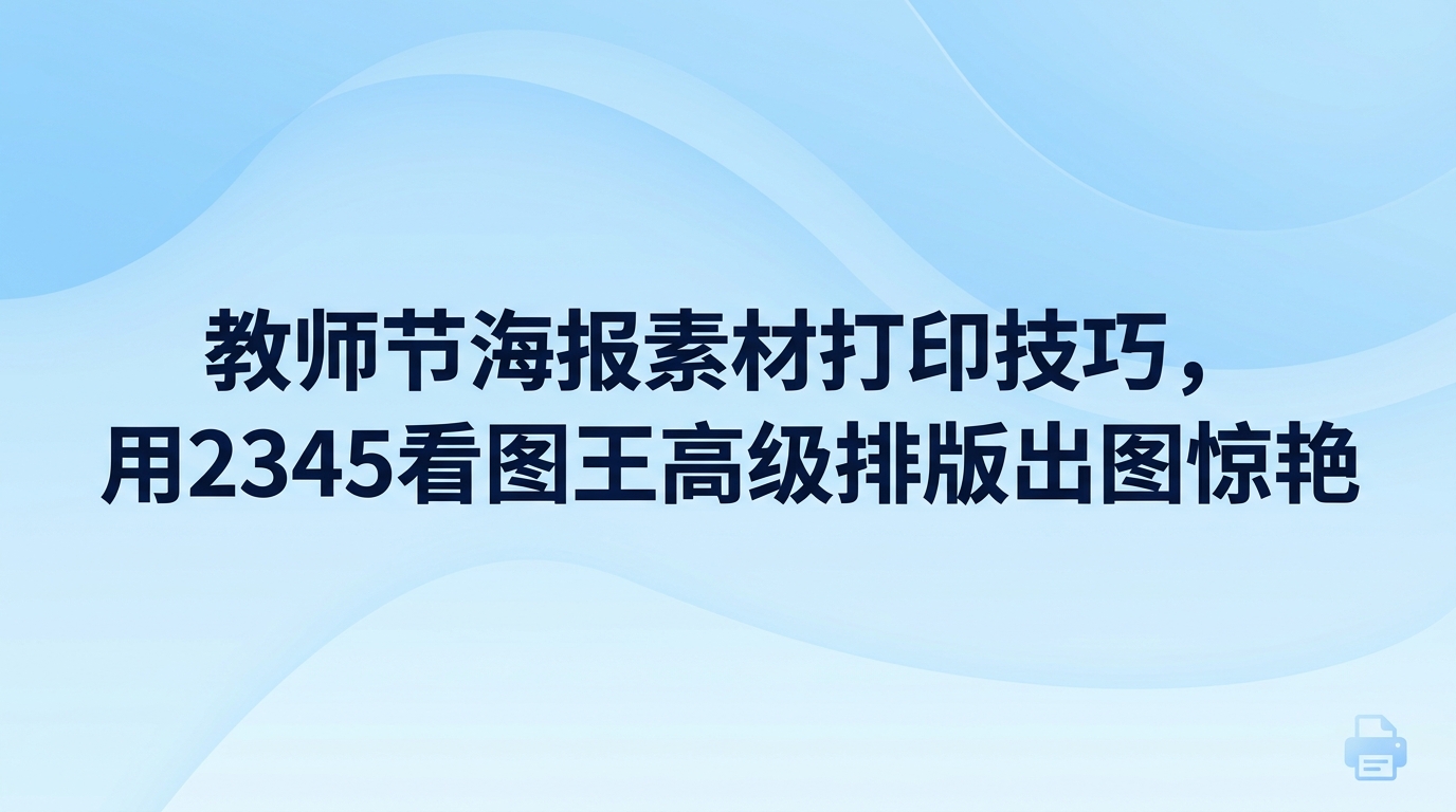 提前核对图片分辨率并选好适配的纸张规格,就能让教师节海报素材打印出来清晰不发虚。直接输出教师节海报素材容易碰到画面发虚或边缘变形的情况,使用2345看图王就能妥善解决。只要在2345看图王中校对好分辨率,调配好输出比例与色彩呈现,新手也能借助2345看图王输出平整清晰的教师节海报素材。