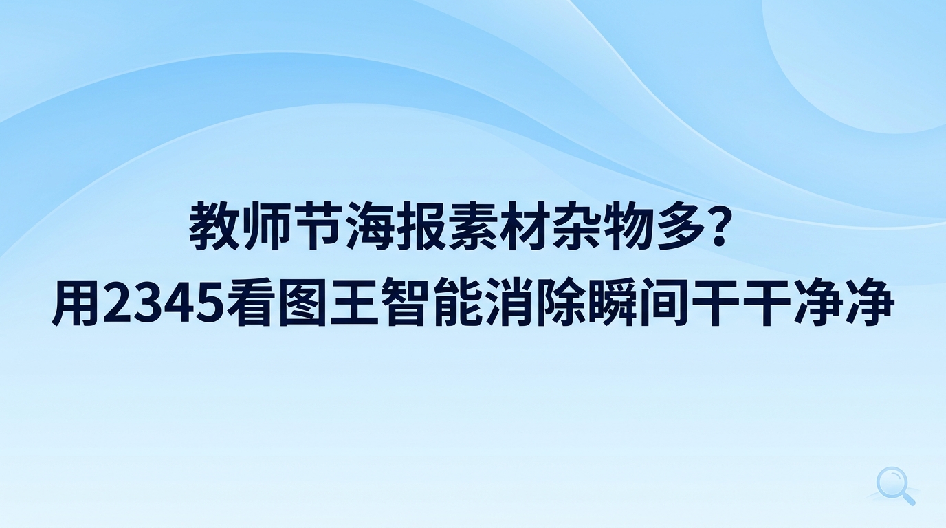 筹备活动挑选的教师节海报素材若带有水印和杂物,通过2345看图王的智能消除功能就能迅速处理好。在2345看图王中调出消除笔工具并涂抹在杂物上,就能抹平多余痕迹,省去四处重新找图的麻烦。使用2345看图王修整教师节海报素材十分省心,跟着界面指引完成几步基础点击,画面就能重新变得整洁清爽。