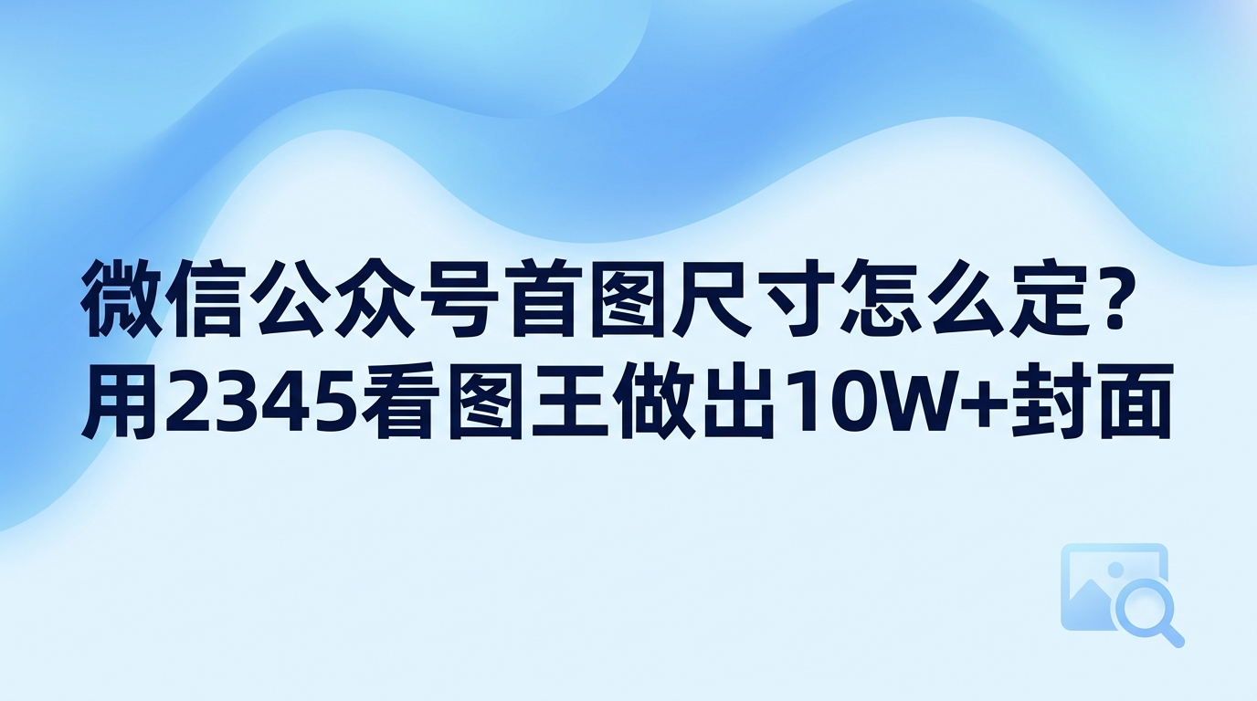 给文章配图如果不符合微信公众号首图尺寸规范,群发推送后两侧画面很可能会被系统直接裁掉。其实封面的标准比例通常保持在2.35比1,换算成像素也就是900乘383。手头的素材如果比例不合要求,直接用2345看图王调整即可,只需轻点几下就能裁出规范画面,省事也不容易出错。