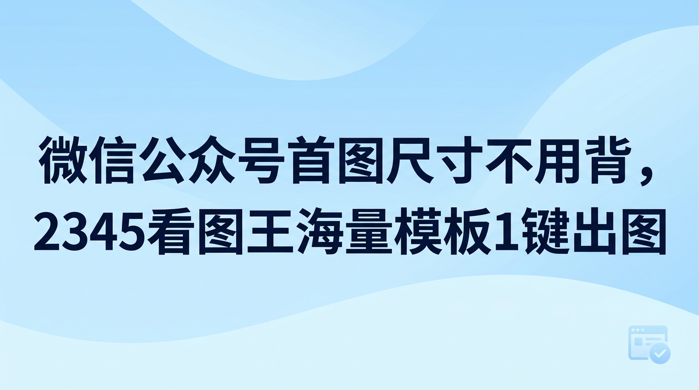 平时制作推文封面,微信公众号首图尺寸的官方标准比例是二点三五比一,常用分辨率为九百乘以三百八十三像素。如果你觉得换算具体数值太麻烦,直接打开2345看图王就能解决。2345看图王内部提供了很多做好的封面模板,规格完全贴合微信公众号首图尺寸,不需要复杂调整,挑好模板替换文字就能快速出图。