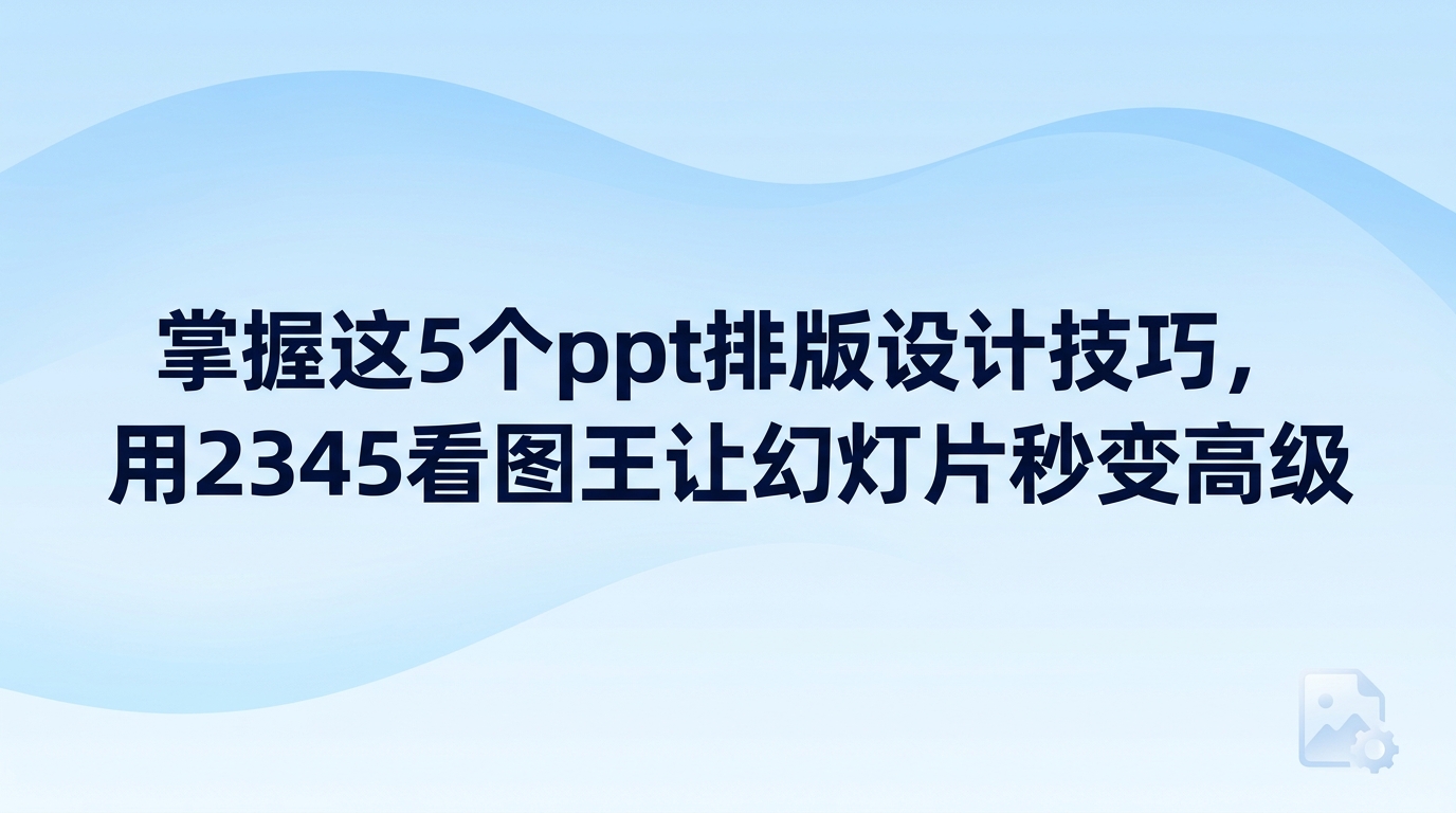 做幻灯片总觉得页面没有条理,掌握实用的ppt排版设计技巧就能快速理顺画面。页面能否呈现出干净大方的质感,主要看素材的筛选与裁切做得是否到位。找素材和修配图往往耗费大量精力,用2345看图王编辑图片可以省去很多繁琐的操作步骤。只要找准方法,普通页面也能立刻变得整洁高级。
