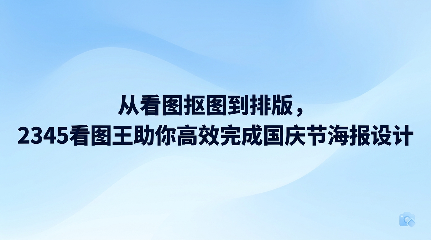 要在短时间内做好国庆节海报设计，根本不需要在好几个复杂的修图软件之间来回折腾，只用2345看图王就能顺畅搞定整个制作过程。临近节日要是时间紧张，大家通过2345看图王就能理清制作思路，顺畅搞定挑选素材、抠图、排版和导出成品。2345看图王打开和操作时反应很快，能帮大家免去很多琐碎的操作，让整套国庆节海报设计做起来更轻松。