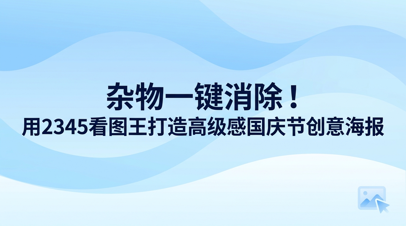 擦除底图多余杂物并制作高质感国庆节创意海报,直接使用2345看图王就能搞定。挑选海报底图时,常会拍到路人或杂乱标牌,这往往会削弱整张图的视觉呈现。2345看图王自带图片消除与排版功能,抹掉画面干扰物的同时套用现成版式,协助做出清爽利落的节日海报。