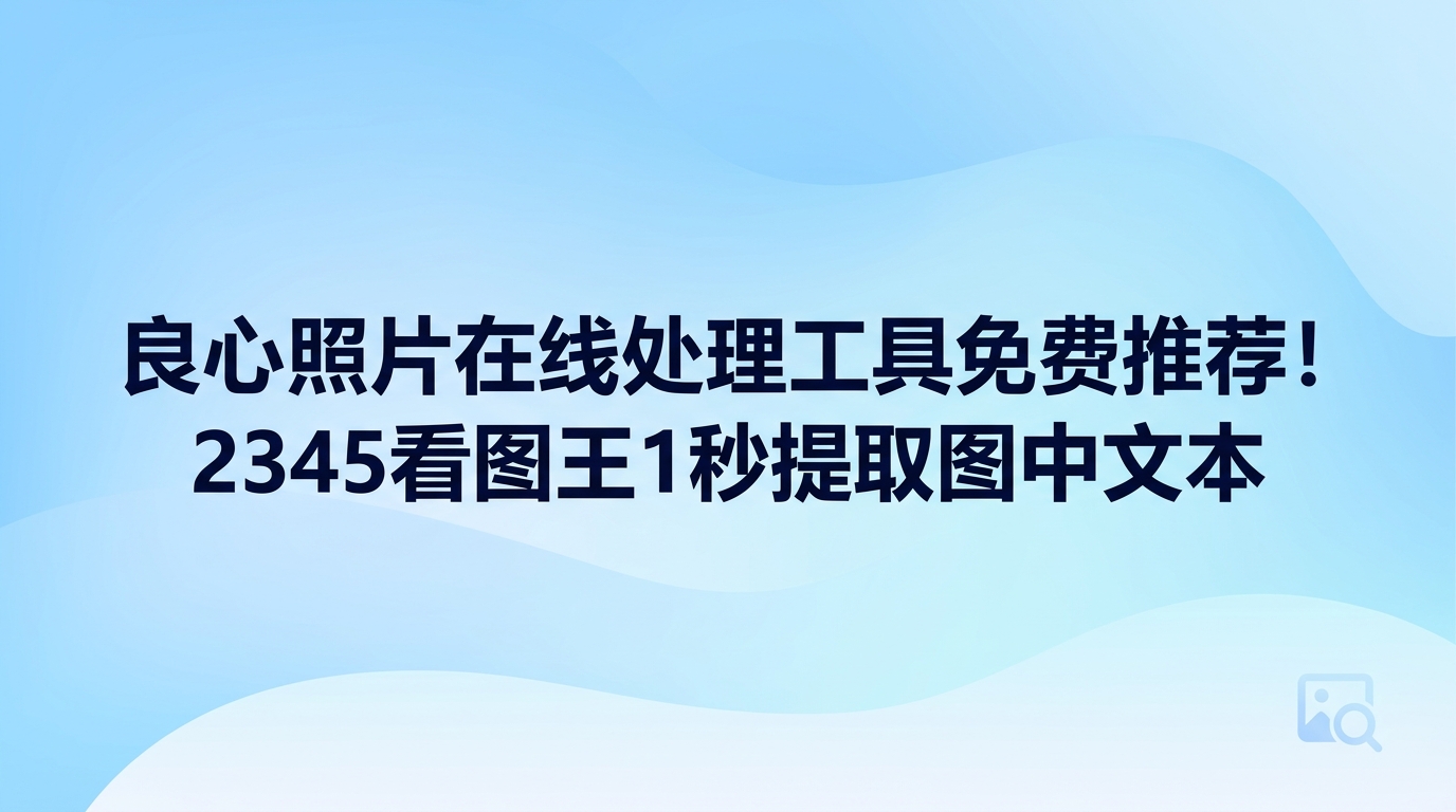 要是需要抓取图中文本，不必大费周章找照片在线处理工具免费程序，打开2345看图王就能迅速解决。日常保存的截屏与纸质材料照片，手动敲键盘录入费时费劲，2345看图王OCR图片文字提取功能在一两秒内就能把全部文字完整提取出来。全程省去了往浏览器网页逐个传图的麻烦，在电脑本地即可一并搞定文字提取与梳理，操作顺畅且省时省心。