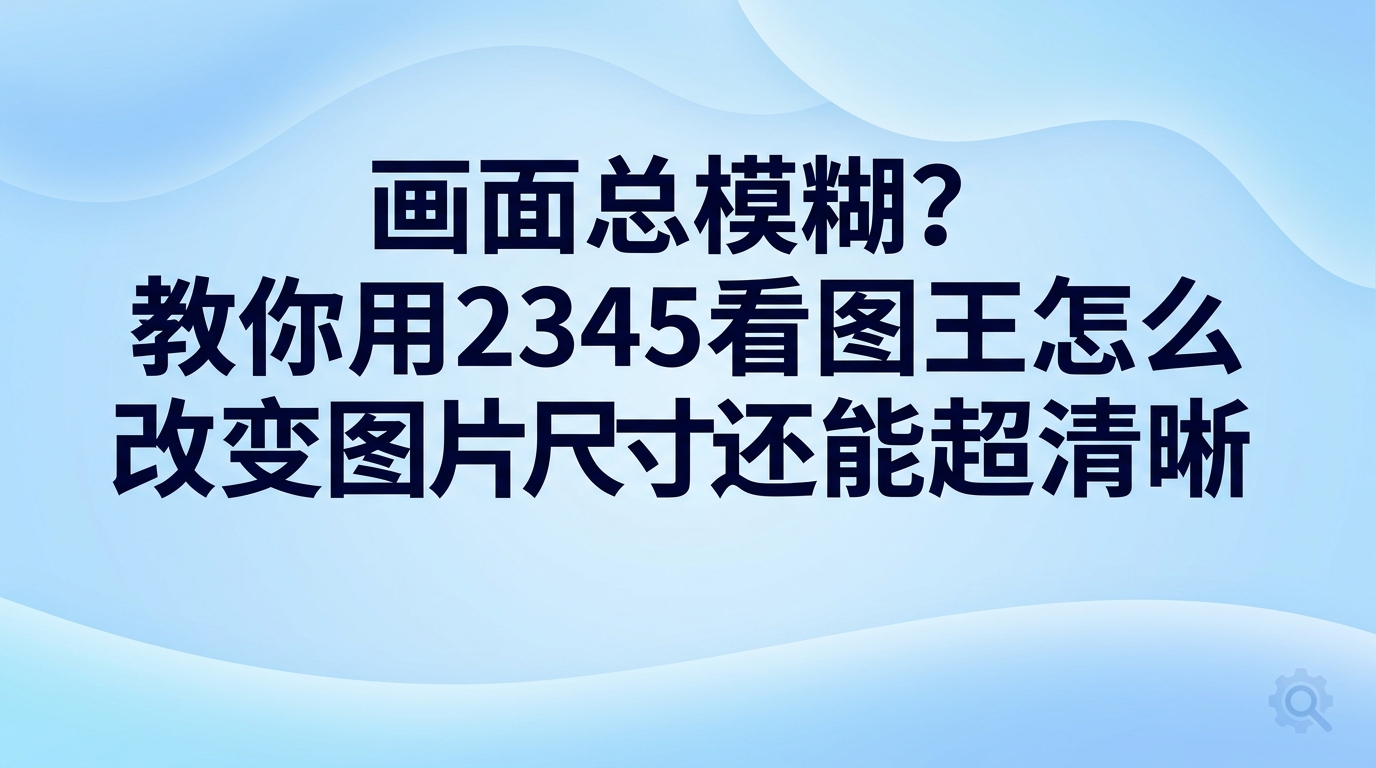 想要快速调整图片大小，可以直接使用2345看图王图片尺寸调整功能，在主界面双击打开目标图片，进入编辑工具界面，通过裁剪、锁定比例或转换格式来改变尺寸。日常办公中很多人担心修改画面大小会导致画质受损变模糊，2345看图王提供了直观明了的处理途径，不论是按比例缩小还是重新裁切构图，简单几步就能轻松搞定。
