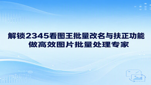 文件名杂乱、照片方向不统一,可以分别使用2345看图王的批量图片重命名与批量旋转扶正处理。图片批量处理专家会先核对图片顺序与朝向,再对适合的文件执行同类操作。