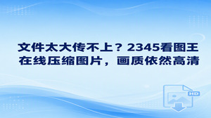 上传时卡在文件太大确实麻烦，通过2345看图王在线压缩图片功能即可妥善处理，也可以使用图片格式转换功能，打开各类大图速度很快，允许自主调节图像质量。借助2345看图王在线压缩图片，用户能自己设定清晰度参数，保存后的图像依然留存着清晰细节。