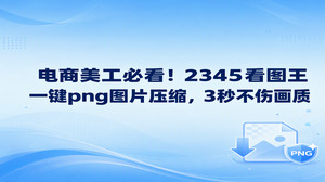 店铺作图时若遇到图片体积过大拖慢进度，美工可以直接打开2345看图王的图片压缩功能快速处理png图片压缩。主图与详情页如果因为文件太大出现上传卡壳，利用2345看图王的多格式批量处理即可轻松化解，同时压缩图片后保持画质清晰，为店铺修图和装修省下大量精力。