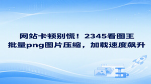 页面长时间加载不出甚至频繁卡住，往往是因为网站里放置了许多体积偏大的高清PNG素材。面对这种情况，大家可以使用2345看图王的图片压缩功能进行批量png图片压缩，将图像文件体量缩减之后，站点负担能直接减轻，网页呈现速度也会显著提高。把站内的png图片压缩做好之后，能显著缓解服务器的带宽压力，访客在页面间浏览也会顺畅许多。