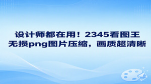 在做设计时要是碰到导出的图幅过重而无法提交，借助2345看图王便能直接化解这个麻烦。大家常用2345看图王进行png图片压缩，主要在于内部的图片压缩功能既可以顺畅应对大体积图档，又能让压缩后的成图保持细腻清晰。处理导出的视觉稿件，既能压减图档占用的空间，又能维持图像原有的细腻观感，满足各类素材交付需求。