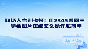 我们在向平台上传文件遭遇大小受限时,图片压缩怎么操作并无复杂门槛,只要开启电脑中的2345看图王,调出内置的图片压缩功能,适度兼顾画质与文件体积就能解决。只要熟悉了图片压缩怎么操作,平常发送与接收各类工作文件,便不会被缓慢迟钝的页面响应拖慢节奏。