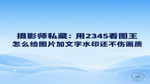 如果想弄清楚怎么给图片加文字水印还不伤画质，打开2345看图王运用内置的图片加水印功能就能迅速处理妥当。为了防范作品遭人随意盗用，同时留住画面细腻通透的层次，我们在整理摄影客片时掌握怎么给图片加文字水印确实很有用。在2345看图王里把各项数值设定妥当，照片的清晰细节与视觉美感就能同时得到保留。