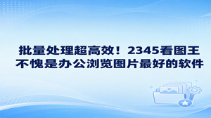 办公素材既要看得清楚，也要整理得方便，2345看图王的图片查看可以衔接批量转换、加水印与重命名。寻找浏览图片最好的软件时，把一组工作图片放进去便容易体会这套流程：2345看图王先帮助筛选素材，再让同类文件共用处理安排，格式、来源标记和名称各自整理好。交付目录更清楚，会更容易找到需要的图片。