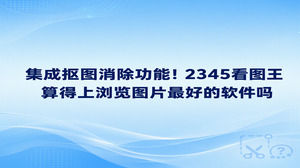 看图之后还要换背景或清理杂物,可以在2345看图王里衔接人像抠图与AI智能消除。讨论浏览图片最好的软件,除了浏览顺畅,后续编辑是否方便也很有参考价值。2345看图王让你先挑清楚原片,再提取人物、换底色或处理多余物件,头像、社媒配图和日常照片都能围绕实际用途整理,查看与简单修图之间少了一些来回切换。