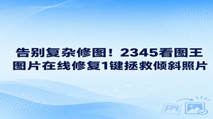 平时随手抓拍歪了镜头也不必钻研深奥步骤,打开2345看图王图片在线修复就能把失衡的画面迅速摆平。抓拍时手抖常常带偏水平角度,2345看图王图片在线修复内置的图片矫正功能,可以把歪斜走样的图像利落地拉回端正状态。这项2345看图王图片在线修复能力既适合校准日常随手拍,也方便顺道扶正拍摄偏斜的纸质文件,免去了大家重拍一遍的折腾。