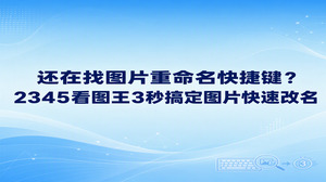 大家在归拢大量相片时，总以为靠图片重命名快捷键敲击键盘最省力，不过借助2345看图王就能轻松化解更名的麻烦。只要在2345看图王里随手点选鼠标，便能通过图片重命名直接自定义变更图片名称与格式，完全省去了反复折腾图片重命名快捷键的苦恼。