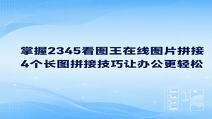 平时准备电商展示页面或是汇总手头的办公资料，要把零碎的分散截图合并归拢常让人头疼。只要熟悉了2345看图王在线图片拼接的操作，通过内置的图片拼接功能把多张素材拼成一张完整长图，平时的资料归档跟工作汇报就会轻松很多。平时如果想快速传阅图文资料，用在线图片拼接把零散内容做成单张长图，大家阅读时就不用来回翻看页面了。