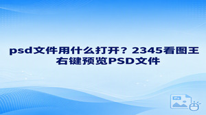 psd文件用什么打开？如果你收到一份PSD设计稿，只想看看画面，可以用2345看图王的图片查看功能。找到文件后，在资源管理器中右键选择“用看图王打开”，就能进入看图窗口。这里说的预览，是查看文件呈现的图片内容，不是修改PSD图层。先把这两个需求分开，后面的操作就简单了。