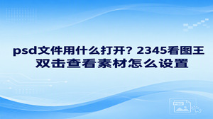 psd文件用什么打开？如果你收到一份PSD素材，只想先确认画面内容，可以用2345看图王的图片查看功能。它支持浏览PSD文件；文件已关联2345看图王时，双击就能打开。若双击没有按预期进入看图界面，可以先在资源管理器中右键点击文件，选择“用看图王打开”，看完再决定是否调整文件关联。