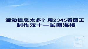 活动时间、商品亮点和参与规则都要讲清楚，一张普通海报往往放不下。制作双十一海报时，可以从2345看图王的长图海报入口选择适合活动介绍的模板，按阅读顺序安排内容。开头让人看懂活动是什么，再展示商品，把较长的规则放在后面。长图能容纳更多信息，但文案仍要取舍，别让读者一直往下找重点。
