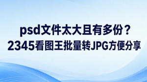 psd文件太大，又有好几份设计稿要发给别人预览，可以用2345看图王的“PSD转JPG”功能制作分享版。2345看图王支持批量格式转换，可接收PSD文件并输出JPG图片，适合集中准备待发送的画面。